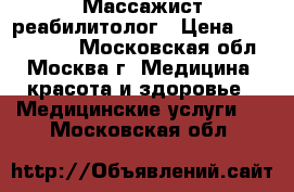 Массажист-реабилитолог › Цена ­ 1500-2000 - Московская обл., Москва г. Медицина, красота и здоровье » Медицинские услуги   . Московская обл.